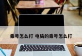掌握电脑键盘上乘号的打法，提高打字效率（乘号打法的技巧与实践经验分享）