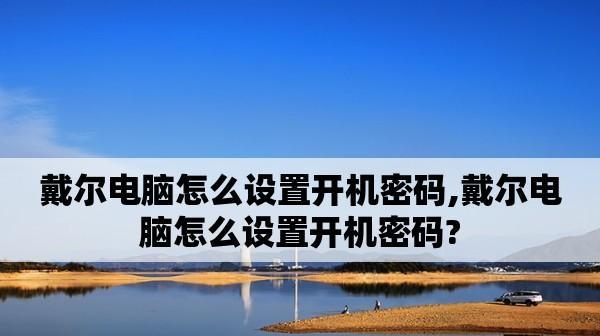 Dell台式电脑忘记开机密码的解决方法（通过重置密码恢复对Dell台式电脑的访问权限）  第2张
