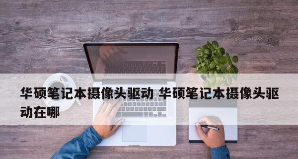 寻找摄像头驱动的最佳来源（在哪里能够找到可靠的摄像头驱动软件）  第1张
