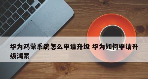 华为鸿蒙系统版本升级指南（一键升级华为鸿蒙系统）  第1张