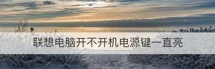 电脑电源键亮着但无法开机解决方法是什么？电脑无法开机问题解决步骤有哪些？  第1张